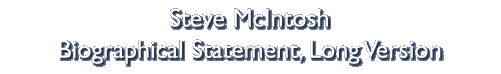 Steve McIntosh Biographical Statement, Long Version