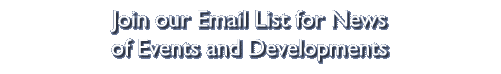 Join our Email List for News of Events and Developments